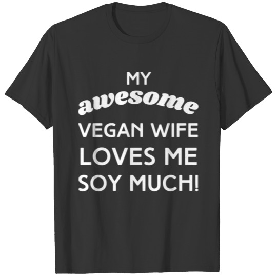 My Awesome Vegan Wife Loves Me Soy Much! T-shirt
