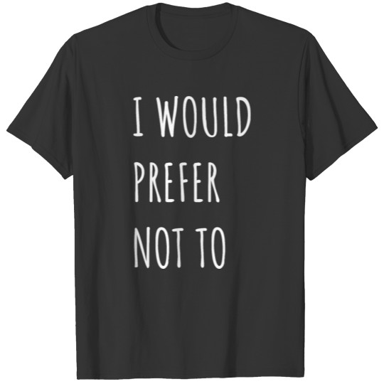 I Would Prefer Not To Shirt Lazy T-shirt