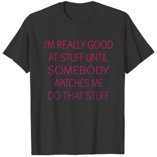 I'm really good at stuff until somebody watches me T-shirt
