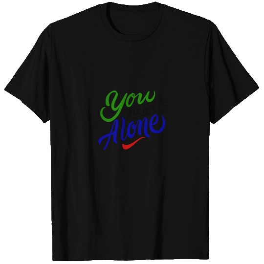 You Are Not Alone T Shirts