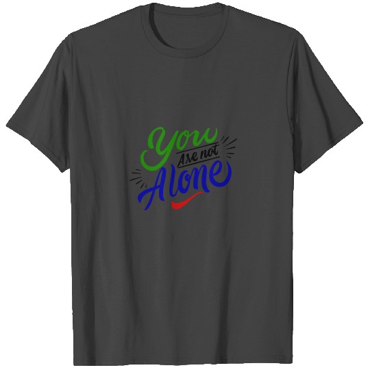 You Are Not Alone T Shirts