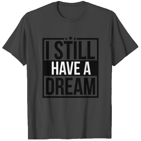 I Still Have A Dream T Shirts