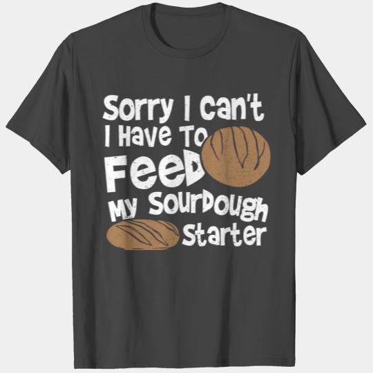 Sorry I Can't. I Have To Feed My Sourdough Starter T Shirts