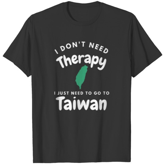 I Don t Need Therapy I Just Need To Go To Taiwan T-shirt