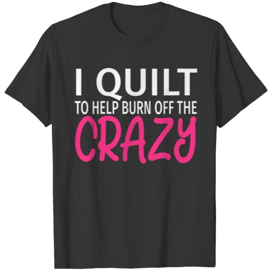 I Quilt To Burn Off The Crazy - Funny Quilting Gif T-shirt