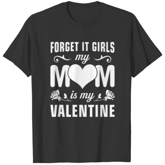 Forget it Girls my Mom is my Valentine T-shirt