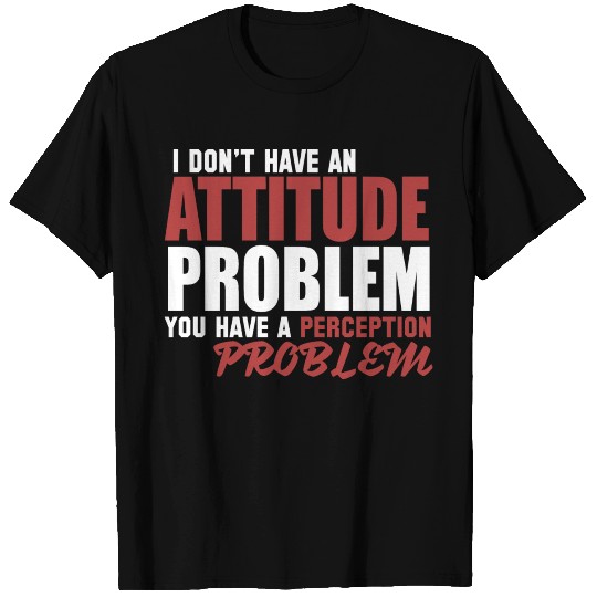 I don't have an Attitude Problem T Shirts