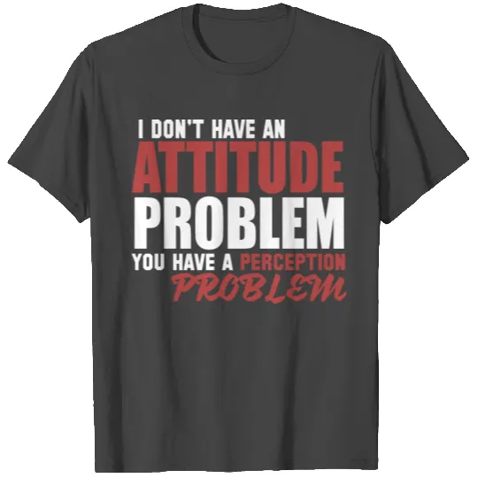 I don't have an Attitude Problem T Shirts