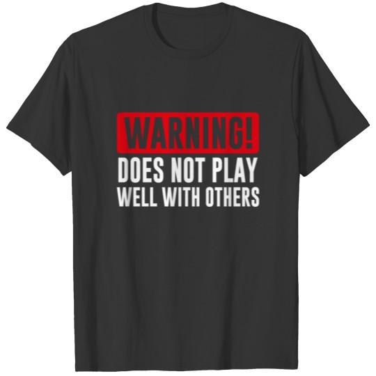 Warning! Does not play well with others - Funny T Shirts