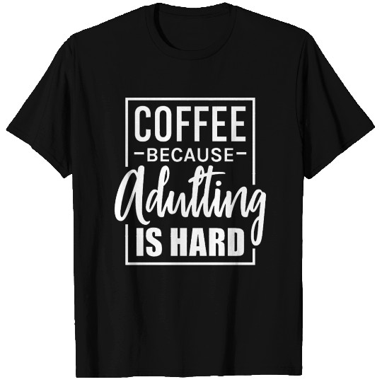 Coffee Because Adulting Is Hard T Shirts