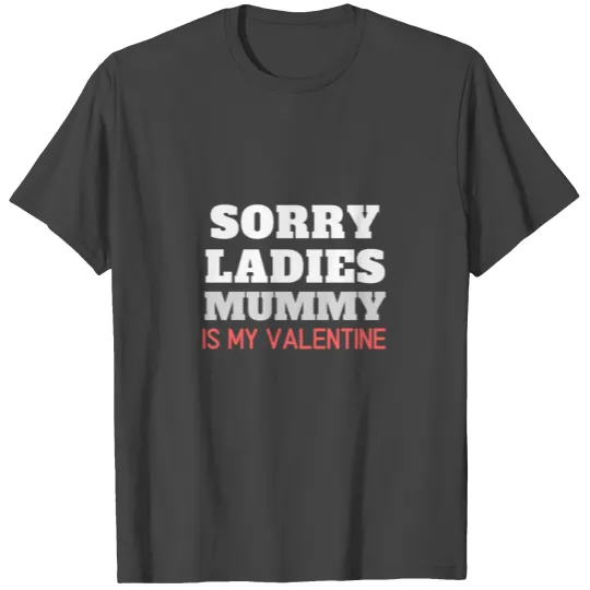 Sorry ladies mummy is my Valentine T Shirts