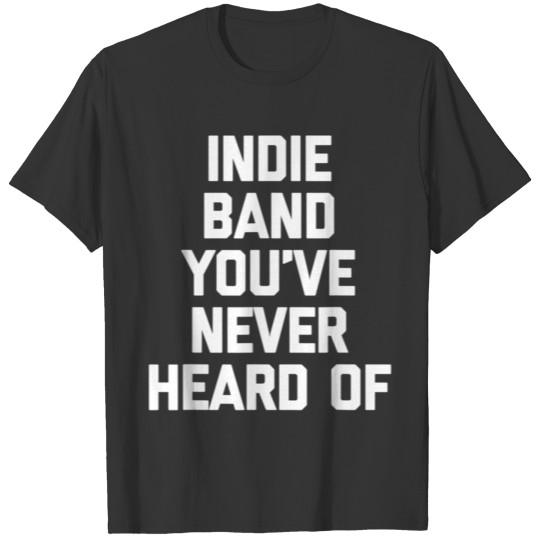 Indie Band You ve Never Heard Of funny saying mus T Shirts