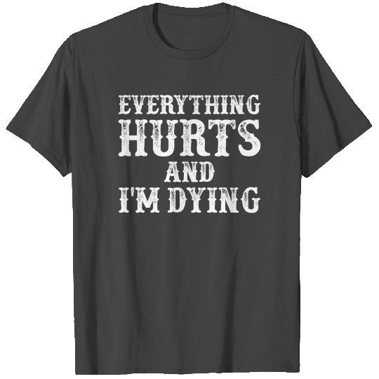 Everything Hurts And I'm Dying Funny Fitness Exerc T Shirts
