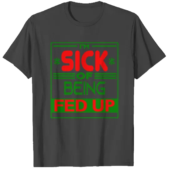 im sick of being fed up T Shirts