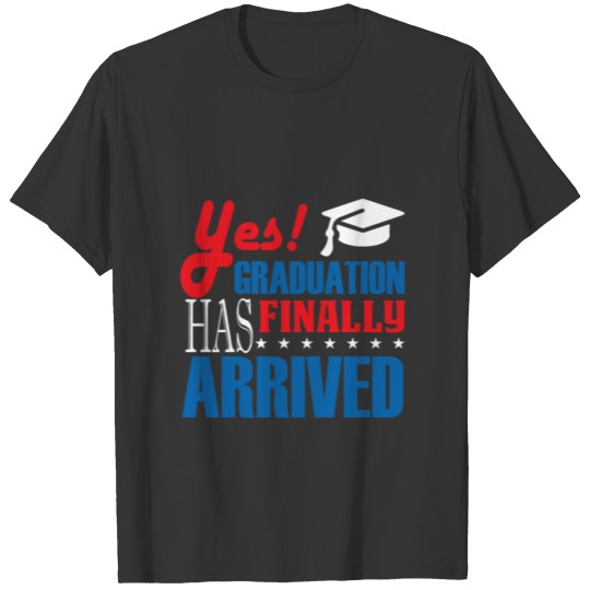 Yes Graduation has Finally Arrived T-shirt