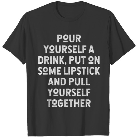 Pour Yourself A Drink, Put On Some Lipstick And T-shirt