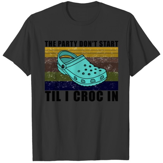 Funny Party The Party Don't Start Til I Croc In T-shirt