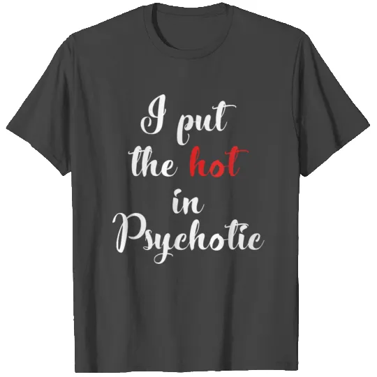 I Put The Hot In Psychotic Funny Gift T Shirts