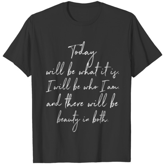today will be what it is i will be who i'm and the T-shirt