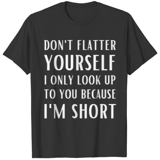 Don't Flatter Yourself Only Look Up To You Because T-shirt