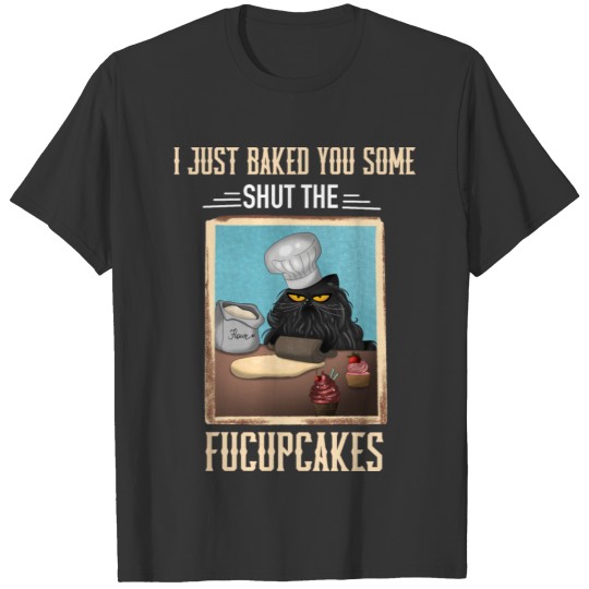 i just baked you some shut the fucupcakes T Shirts