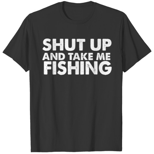 Shut up and take me fishing T-shirt