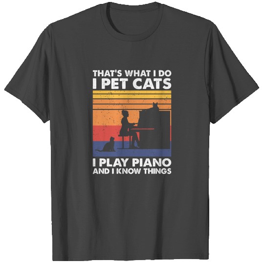 That What I Do I Pet Cats I Play Piano Know Things T Shirts