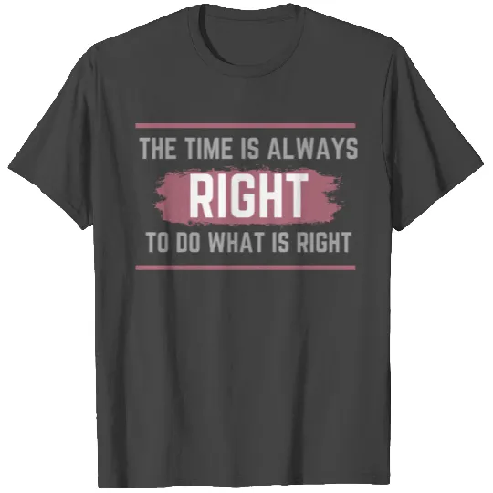 The Time is Always Right to do What is Right quote T Shirts