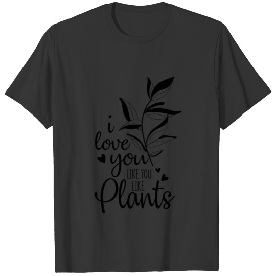 i love you like you love plants T Shirts