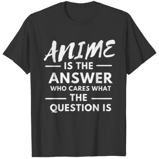 Anime Is The Answer Who Cares Question T Shirts
