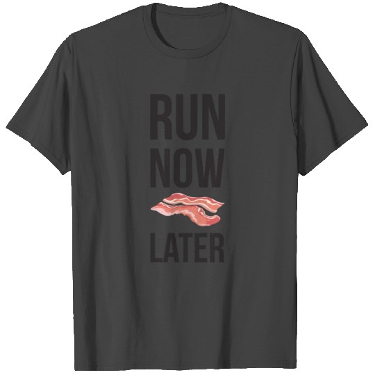 Run Now Bacon Later T Shirts