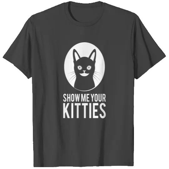 show me your kitties kitten cat cats erotic T Shirts