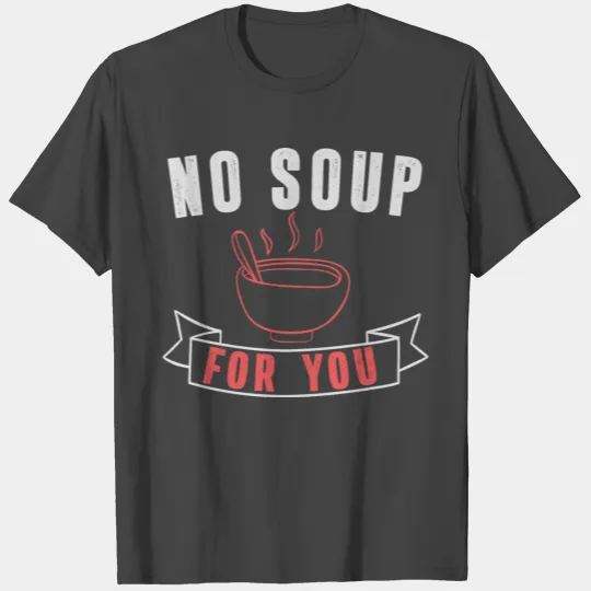 No Soup For You T Shirts