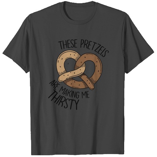 These Pretzels Are Making Me Thirsty T Shirts