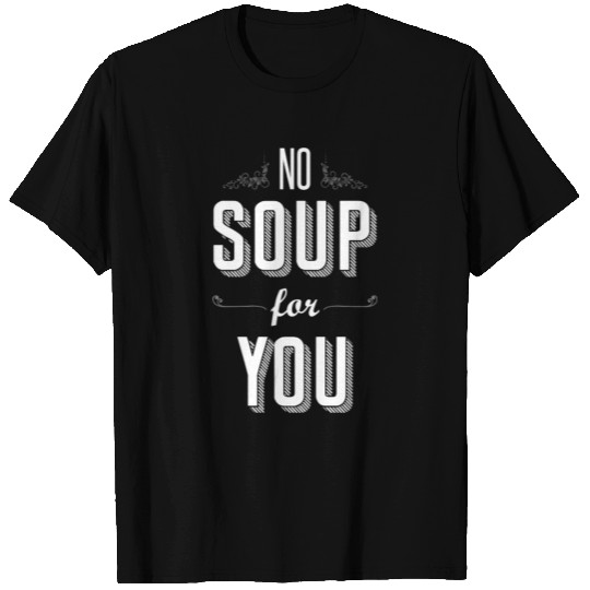 No Soup For You T Shirts