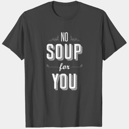 No Soup For You T Shirts