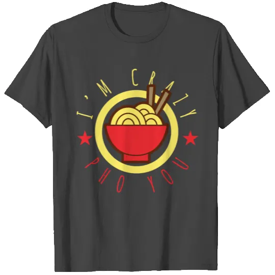 Vietnamese Noodle Soup Bowl I'm Crazy Pho You T Shirts