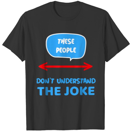 THESE PEOPLE DON T UNDERSTAND THE JOKE T-shirt