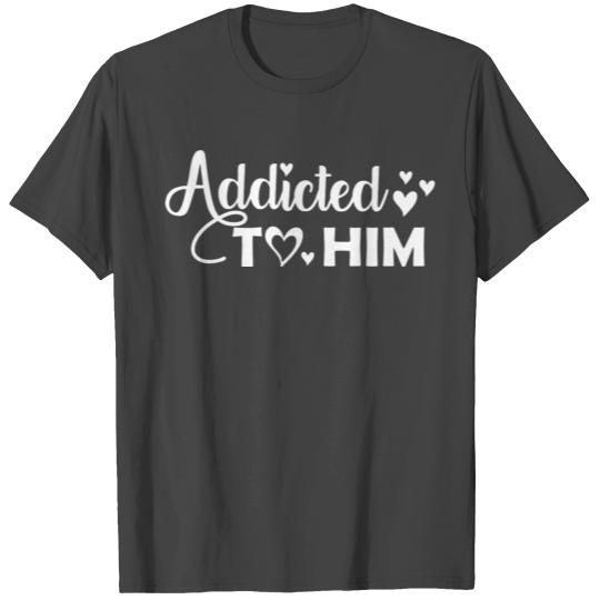 Addicted To Him Matching Couples Valentines Day T Shirts