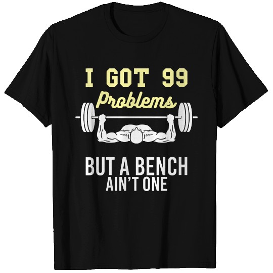 I Got 99 Problems But A Bench Aint One Funny Worko T Shirts
