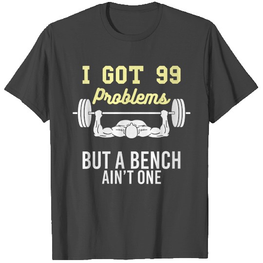I Got 99 Problems But A Bench Aint One Funny Worko T Shirts
