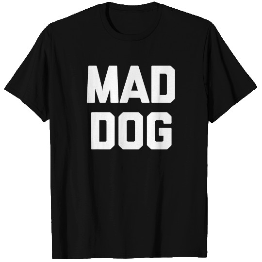 Mad Dog T Shirts funny saying sarcastic novelty hum