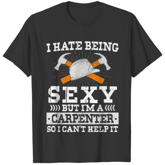 I Hate Being Sexy But I'm A Carpenter T-shirt