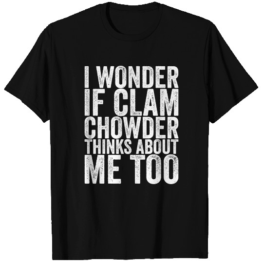 I Wonder If Clam Chowder Thinks About Me Too T Shirts