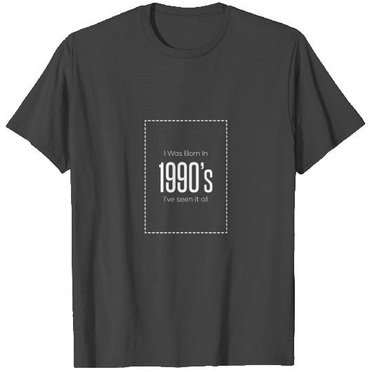 I Was Born In 1990's I've Seen It All T Shirts