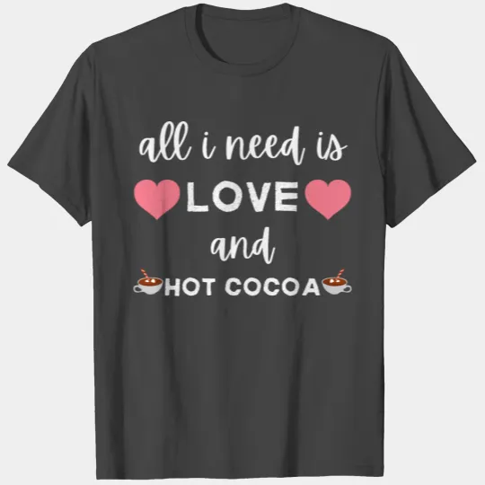 All I Need Is Love And Hot Cocoa T Shirts