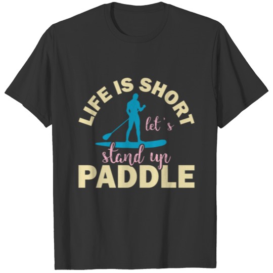life is short let s stand up paddle T Shirts