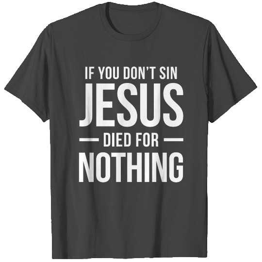 JESUS DIED FOR NOTHING FUNNY T Shirts