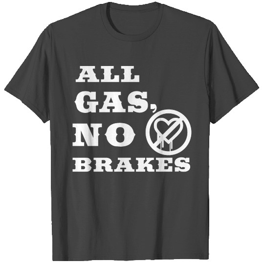 all gas no brakes T Shirts