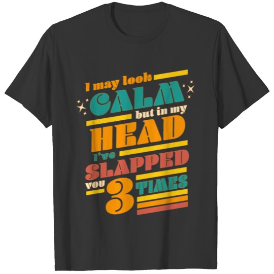I May Look Calm But In My Head I've Slapped You 3 T-shirt